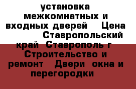 установка межкомнатных и входных дверей  › Цена ­ 1 200 - Ставропольский край, Ставрополь г. Строительство и ремонт » Двери, окна и перегородки   